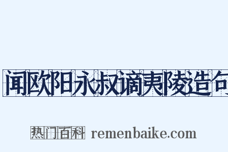 闻欧阳永叔谪夷陵造句是什么意思的图片